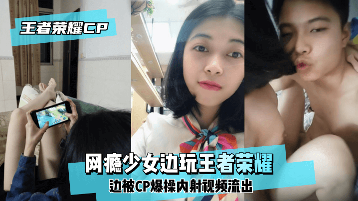 网曝【王泽荣耀CP】网瘾少女边玩王泽荣耀边被CP爆操内射视频流出！